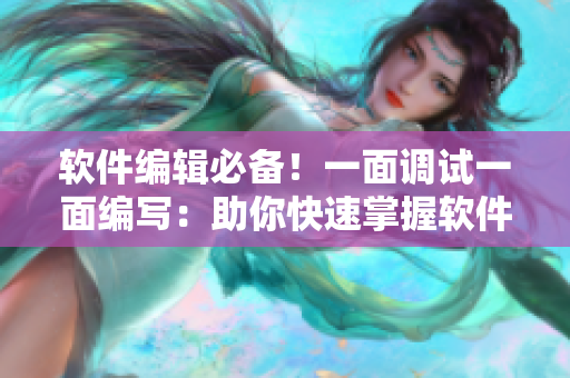 软件编辑必备！一面调试一面编写：助你快速掌握软件开发技巧