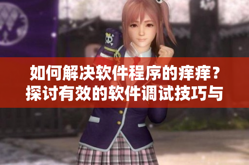 如何解决软件程序的痒痒？探讨有效的软件调试技巧与用药方法