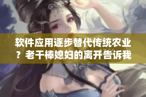 软件应用逐步替代传统农业？老干棒媳妇的离开告诉我们什么