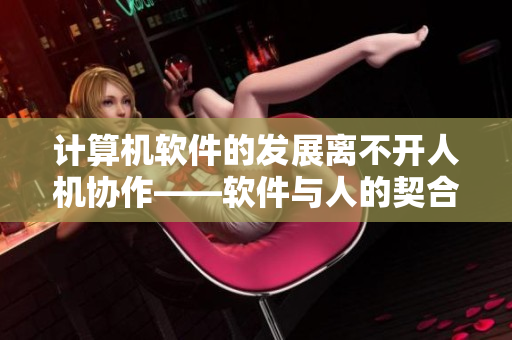 计算机软件的发展离不开人机协作——软件与人的契合关系