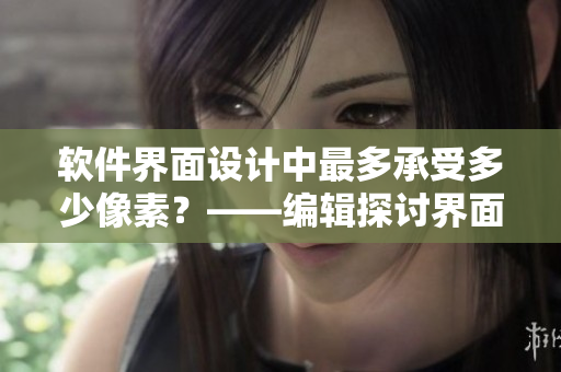 软件界面设计中最多承受多少像素？——编辑探讨界面设计相关问题