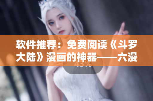 软件推荐：免费阅读《斗罗大陆》漫画的神器——六漫画！
