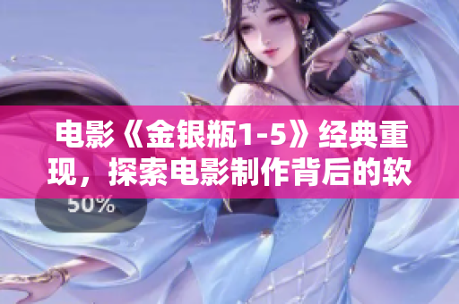 电影《金银瓶1-5》经典重现，探索电影制作背后的软件技术与创新