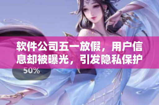 软件公司五一放假，用户信息却被曝光，引发隐私保护热议