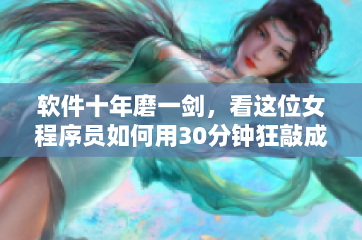软件十年磨一剑，看这位女程序员如何用30分钟狂敲成品
