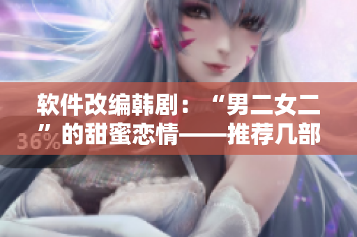 软件改编韩剧：“男二女二”的甜蜜恋情——推荐几部值得一看的作品
