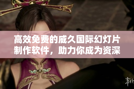 高效免费的威久国际幻灯片制作软件，助力你成为资深PPT达人！