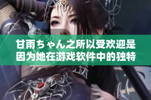 甘雨ちゃん之所以受欢迎是因为她在游戏软件中的独特魅力：软件用户观察分析