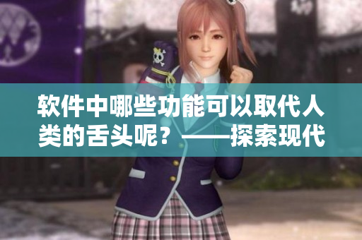 软件中哪些功能可以取代人类的舌头呢？——探索现代科技在舌尖上的应用