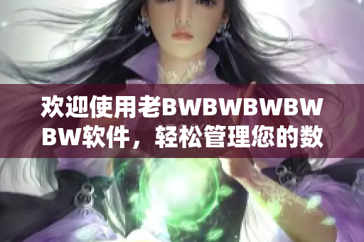 欢迎使用老BWBWBWBWBW软件，轻松管理您的数据！