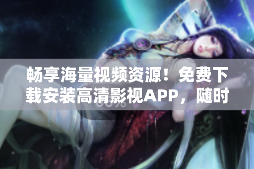 畅享海量视频资源！免费下载安装高清影视APP，随时随地畅览苹果手机