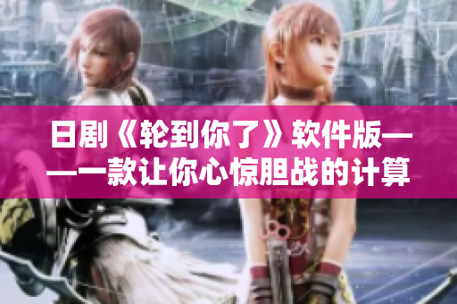 日剧《轮到你了》软件版——一款让你心惊胆战的计算机竞技游戏