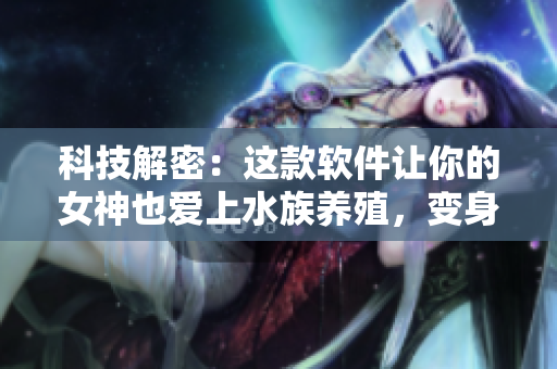 科技解密：这款软件让你的女神也爱上水族养殖，变身网红不是梦