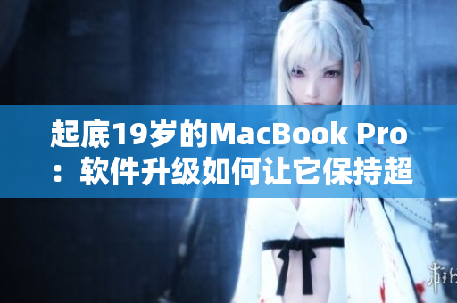 起底19岁的MacBook Pro：软件升级如何让它保持超前？