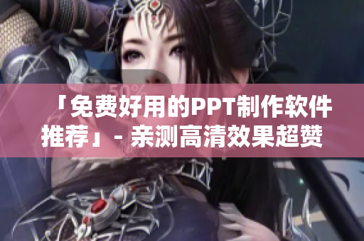 「免费好用的PPT制作软件推荐」- 亲测高清效果超赞！