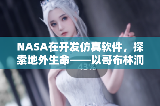 NASA在开发仿真软件，探索地外生命——以哥布林洞窟动漫为灵感