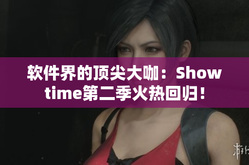 软件界的顶尖大咖：Showtime第二季火热回归！