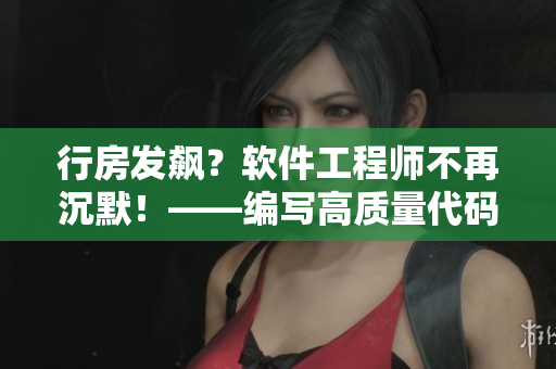 行房发飙？软件工程师不再沉默！——编写高质量代码的秘诀！