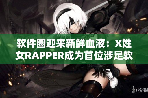 软件圈迎来新鲜血液：X姓女RAPPER成为首位涉足软件开发的音乐人