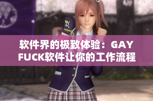 软件界的极致体验：GAYFUCK软件让你的工作流程更流畅