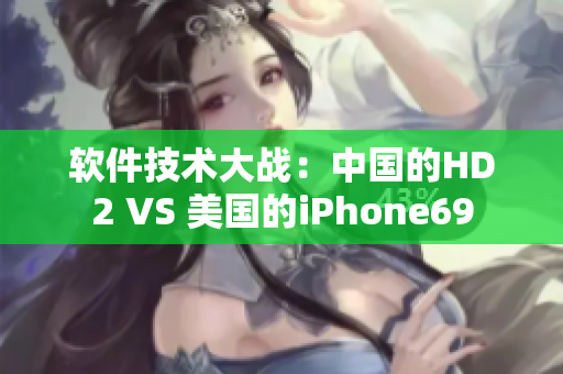 软件技术大战：中国的HD2 VS 美国的iPhone69