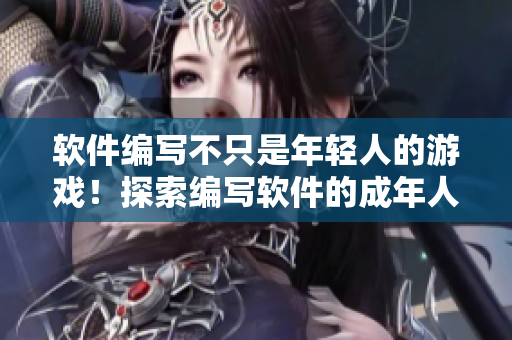 软件编写不只是年轻人的游戏！探索编写软件的成年人成功之路