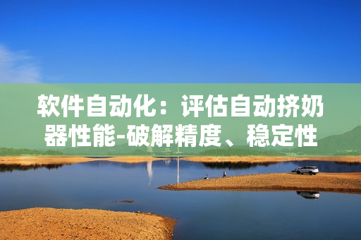 软件自动化：评估自动挤奶器性能-破解精度、稳定性和工作效率的奥秘