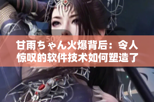 甘雨ちゃん火爆背后：令人惊叹的软件技术如何塑造了Vtuber的成功路径？