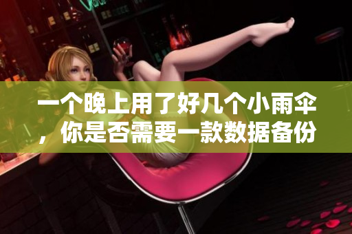 一个晚上用了好几个小雨伞，你是否需要一款数据备份软件？