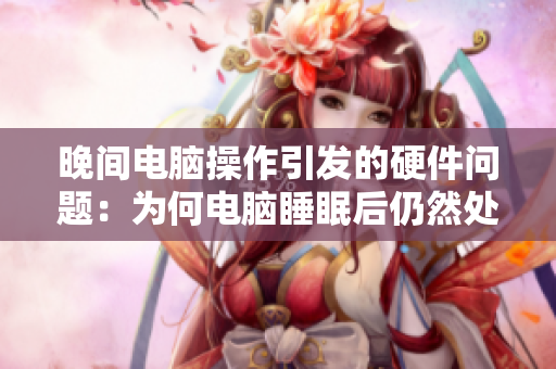 晚间电脑操作引发的硬件问题：为何电脑睡眠后仍然处于高负荷状态？
