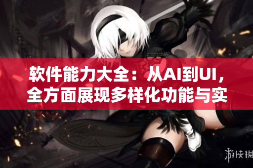 软件能力大全：从AI到UI，全方面展现多样化功能与实用性