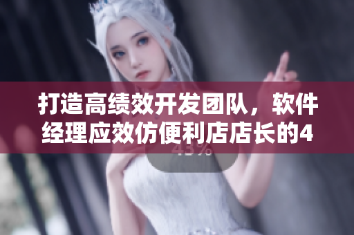 打造高绩效开发团队，软件经理应效仿便利店店长的4项教育