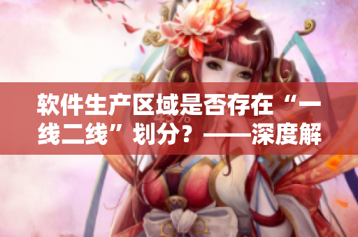 软件生产区域是否存在“一线二线”划分？——深度解析沉香产区的软件现状