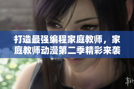 打造最强编程家庭教师，家庭教师动漫第二季精彩来袭！