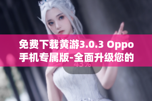 免费下载黄游3.0.3 Oppo手机专属版-全面升级您的游戏体验！