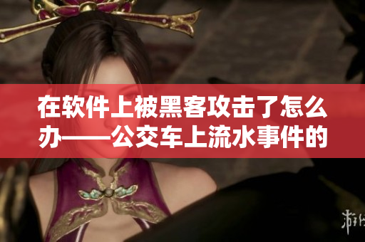 在软件上被黑客攻击了怎么办——公交车上流水事件的教训