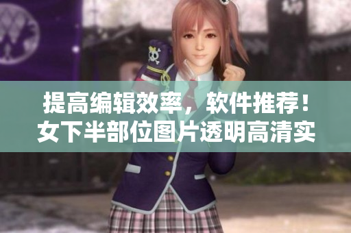 提高编辑效率，软件推荐！女下半部位图片透明高清实例教程