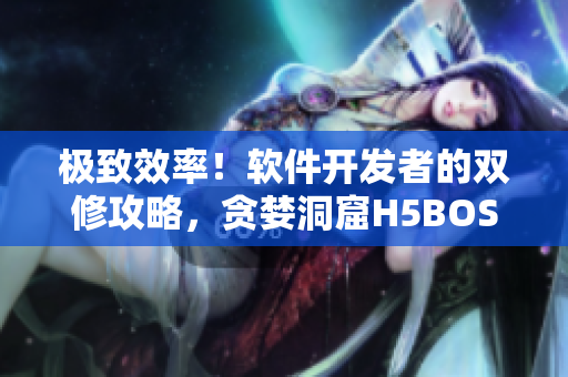 极致效率！软件开发者的双修攻略，贪婪洞窟H5BOSS应对策略解析