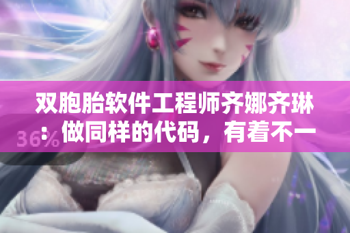 双胞胎软件工程师齐娜齐琳：做同样的代码，有着不一样的创造性