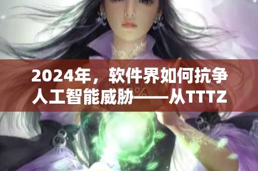 2024年，软件界如何抗争人工智能威胁——从TTTZZZ事件看起