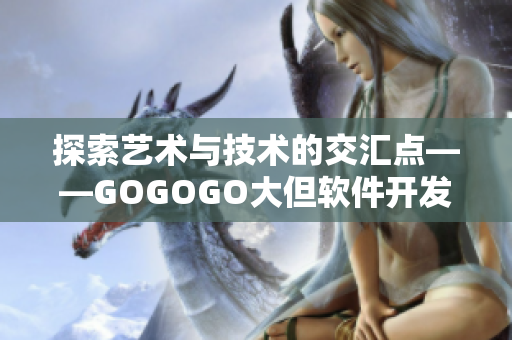 探索艺术与技术的交汇点——GOGOGO大但软件开发者艺术包