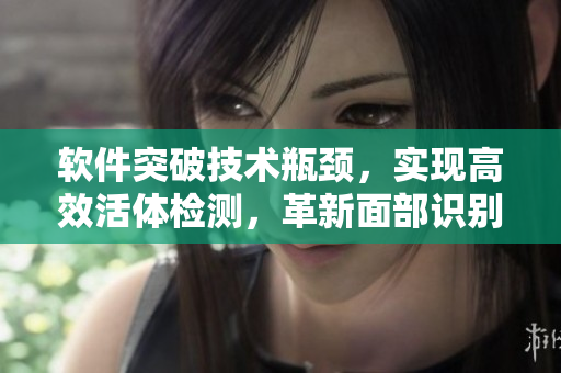 软件突破技术瓶颈，实现高效活体检测，革新面部识别技术