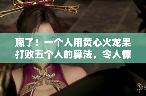 赢了！一个人用黄心火龙果打败五个人的算法，令人惊叹！