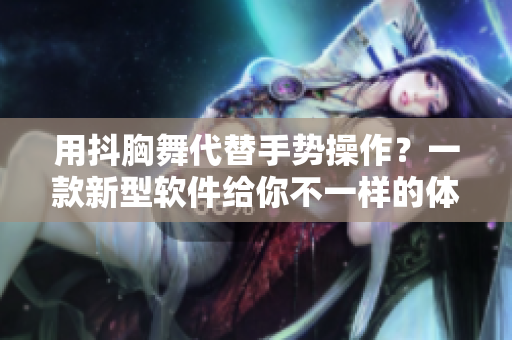 用抖胸舞代替手势操作？一款新型软件给你不一样的体验