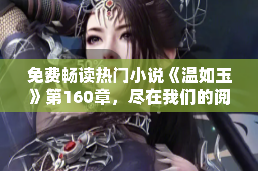 免费畅读热门小说《温如玉》第160章，尽在我们的阅读软件中！