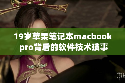 19岁苹果笔记本macbook pro背后的软件技术琐事