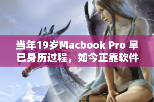 当年19岁Macbook Pro 早已身历过程，如今正靠软件实现新突破