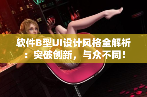 软件B型UI设计风格全解析：突破创新，与众不同！