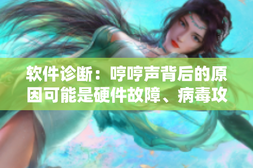 软件诊断：哼哼声背后的原因可能是硬件故障、病毒攻击或系统崩溃