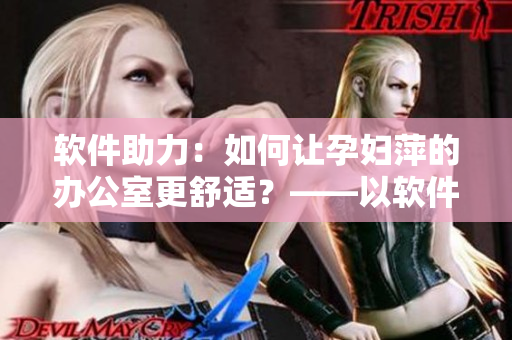 软件助力：如何让孕妇萍的办公室更舒适？——以软件为媒介改善工作环境